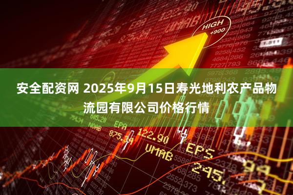 安全配资网 2025年9月15日寿光地利农产品物流园有限公司价格行情