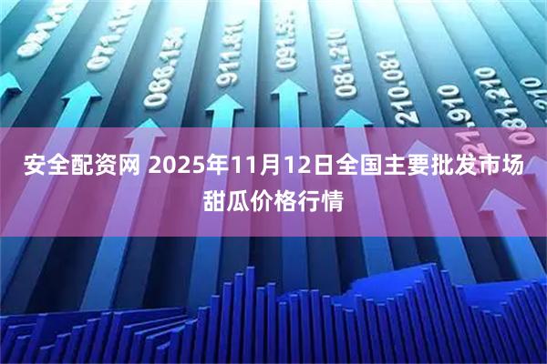 安全配资网 2025年11月12日全国主要批发市场甜瓜价格行情