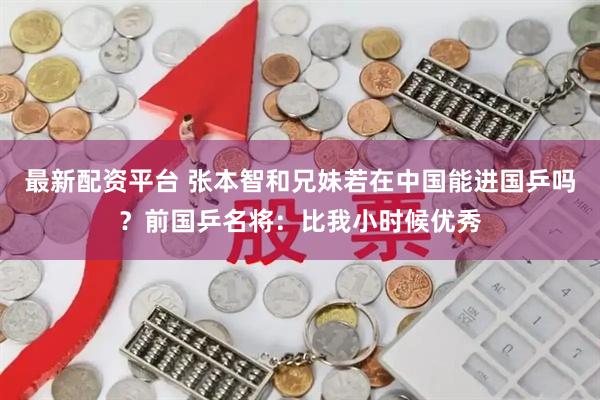 最新配资平台 张本智和兄妹若在中国能进国乒吗？前国乒名将：比我小时候优秀