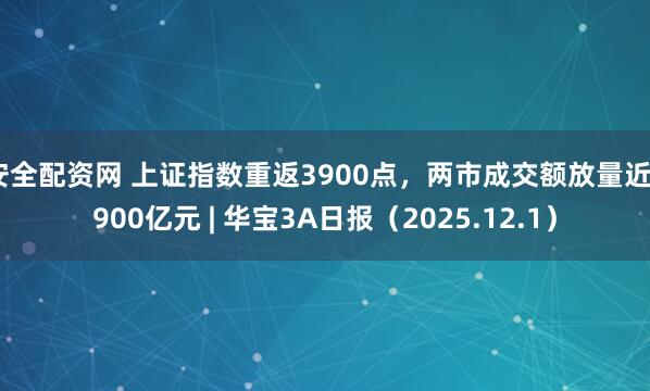 安全配资网 上证指数重返3900点，两市成交额放量近2900亿元 | 华宝3A日报（2025.12.1）