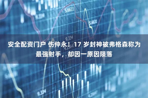 安全配资门户 伤仲永！17 岁封神被弗格森称为最强射手，却因一原因陨落