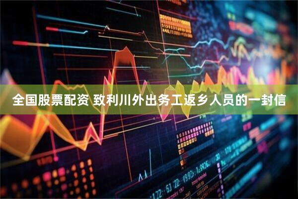 全国股票配资 致利川外出务工返乡人员的一封信