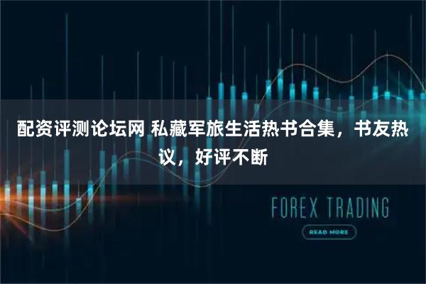 配资评测论坛网 私藏军旅生活热书合集，书友热议，好评不断