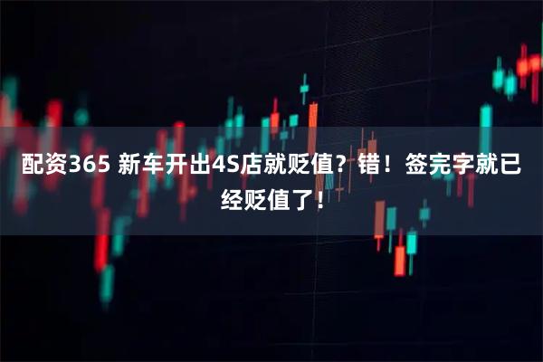 配资365 新车开出4S店就贬值？错！签完字就已经贬值了！