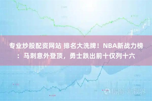 专业炒股配资网站 排名大洗牌！NBA新战力榜：马刺意外登顶，勇士跌出前十仅列十六