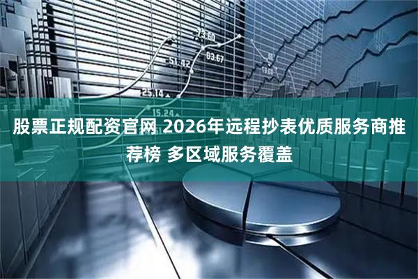 股票正规配资官网 2026年远程抄表优质服务商推荐榜 多区域服务覆盖