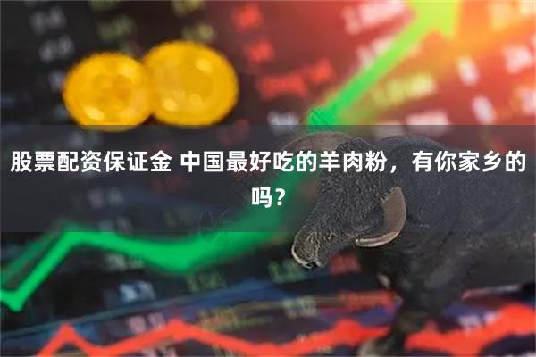 股票配资保证金 中国最好吃的羊肉粉，有你家乡的吗？