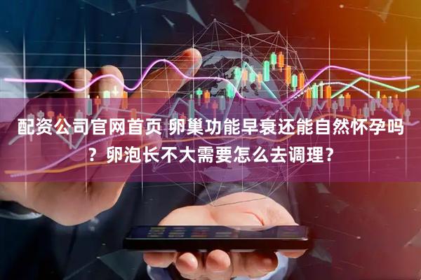 配资公司官网首页 卵巢功能早衰还能自然怀孕吗？卵泡长不大需要怎么去调理？