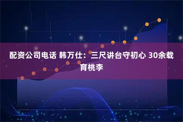 配资公司电话 韩万仕：三尺讲台守初心 30余载育桃李