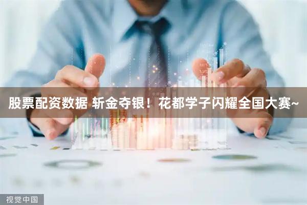 股票配资数据 斩金夺银！花都学子闪耀全国大赛~