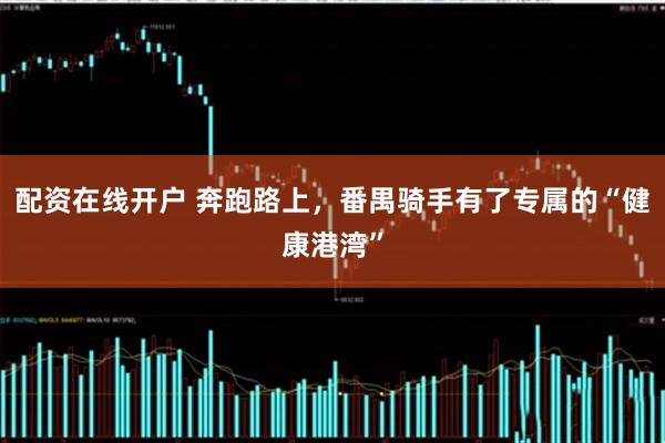 配资在线开户 奔跑路上，番禺骑手有了专属的“健康港湾”