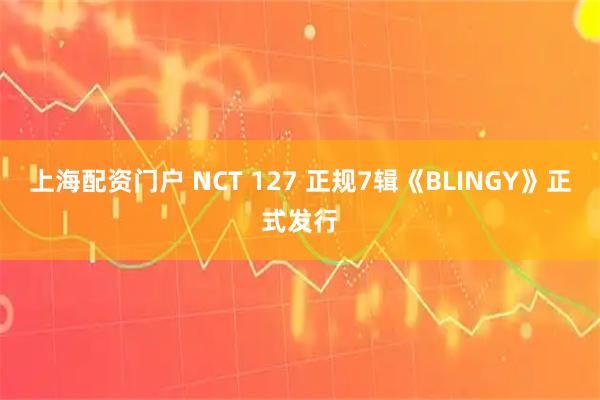 上海配资门户 NCT 127 正规7辑《BLINGY》正式发行