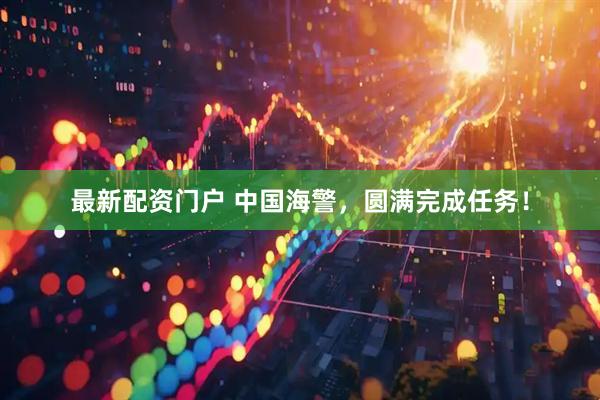 最新配资门户 中国海警，圆满完成任务！